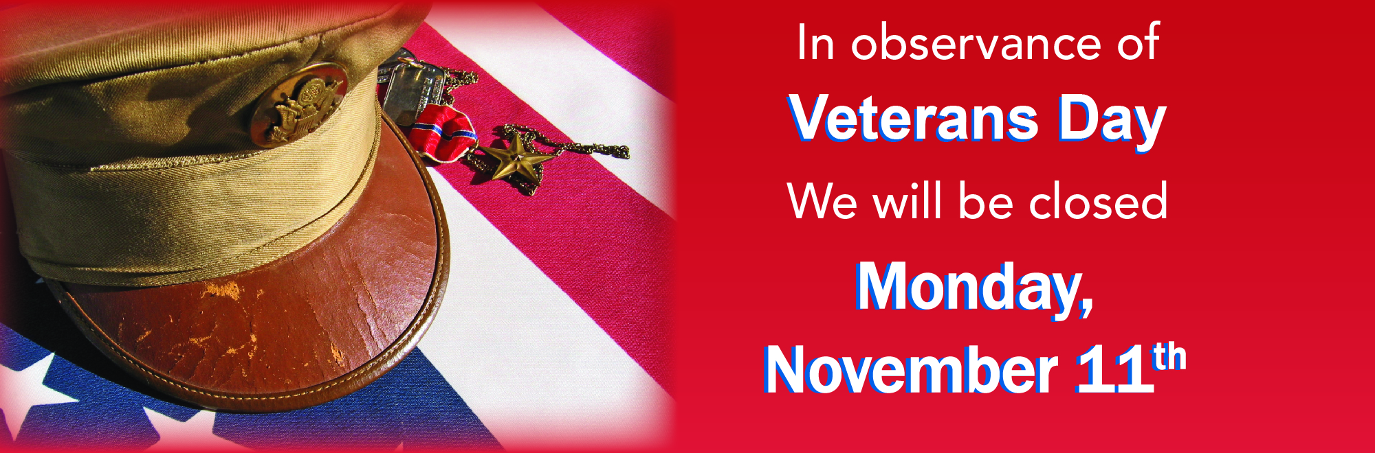 In observance of Veterans Day we will be closed Monday, November 11th