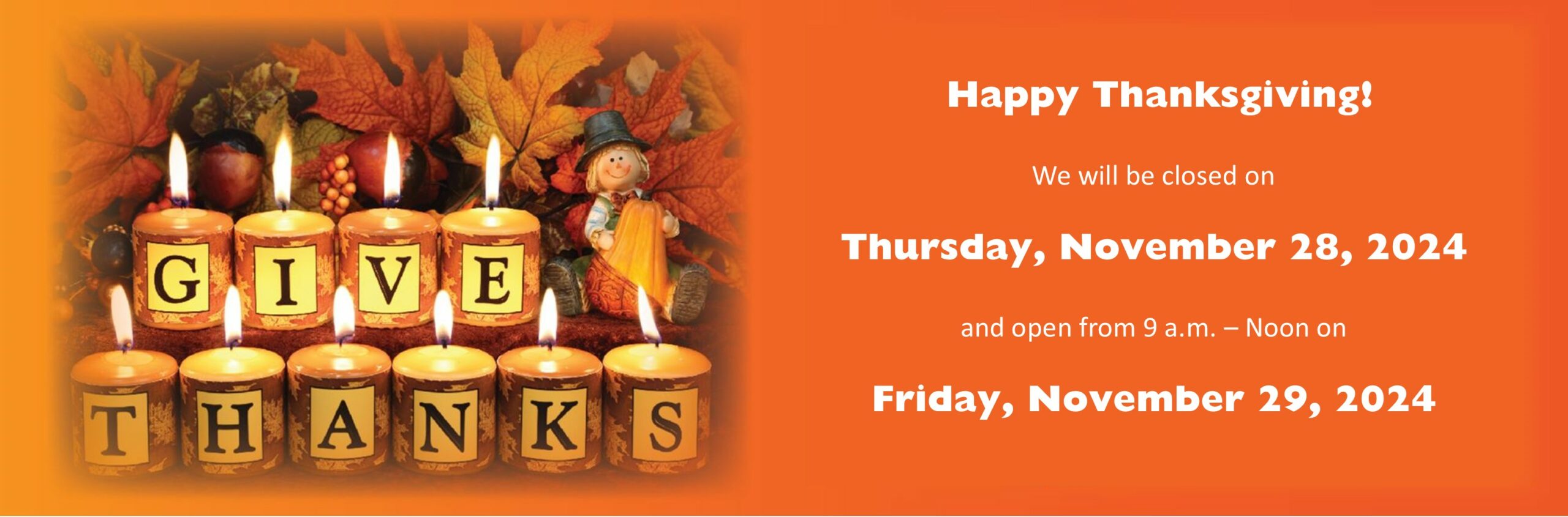  Happy Thanksgiving! We will be closed on Thursday, November 28, 2024 and open from 9 a.m. – Noon on Friday, November 29, 2024 