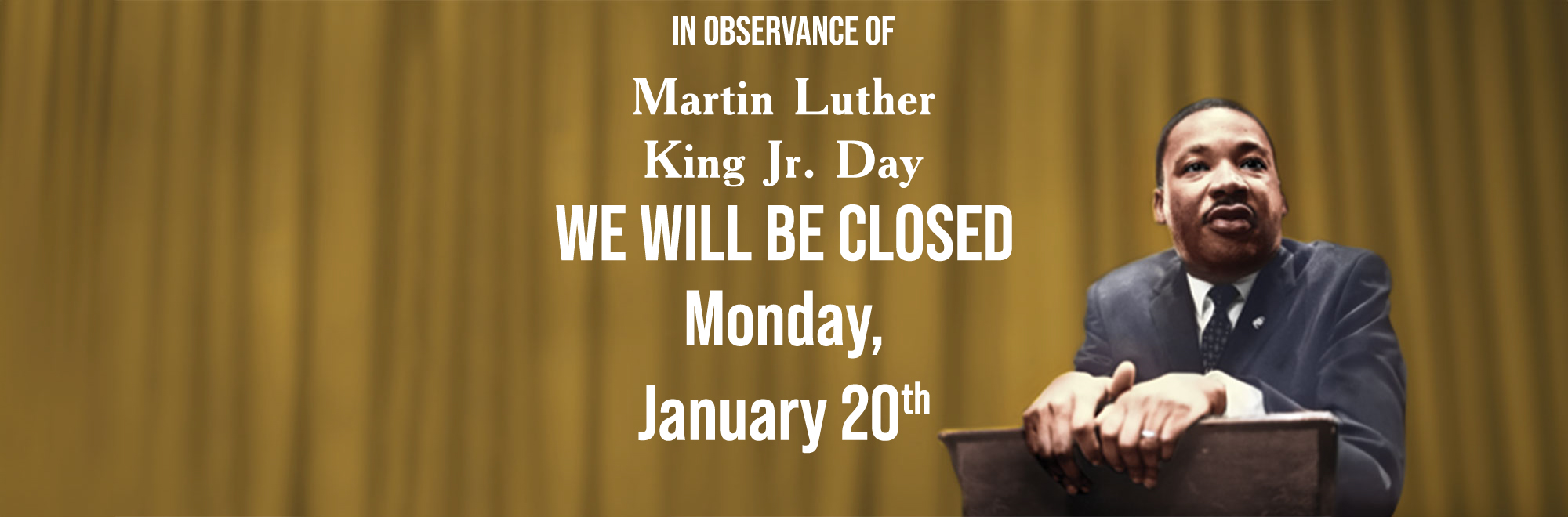 In Observance of Martin Luther King Jr Day we will be closed Monday, January 20th