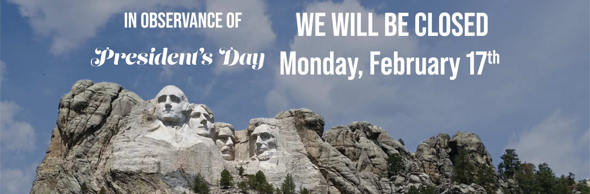 In observance of Presidents Day we will be closed Monday, February 17, 2025